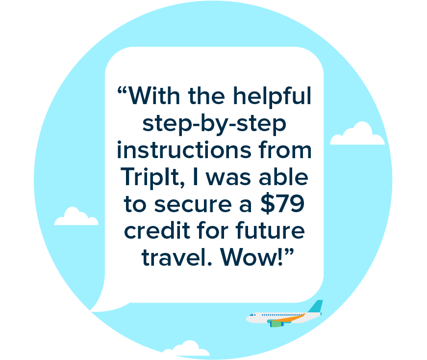 "With the helpful step-by-step instructions from TripIt, I was able to secure a $79 credit for future travel. Wow!"